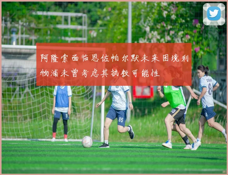 阿隆索面临恩佐帕尔默未来困境利物浦未曾考虑其执教可能性