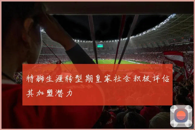 特狮生涯转型期皇家社会积极评估其加盟潜力