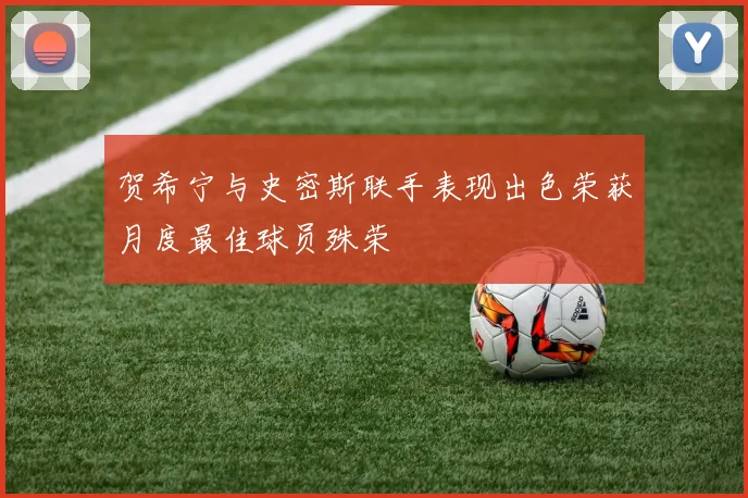 贺希宁与史密斯联手表现出色荣获月度最佳球员殊荣