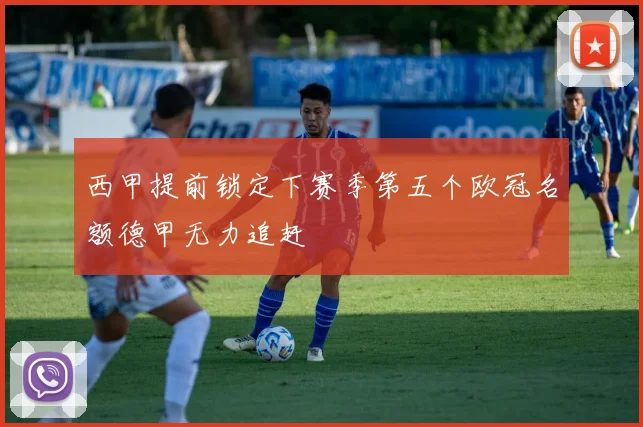 西甲提前锁定下赛季第五个欧冠名额德甲无力追赶